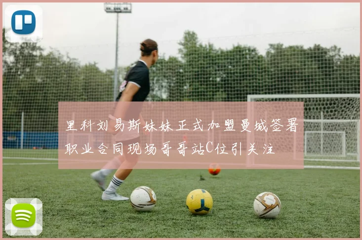 里科刘易斯妹妹正式加盟曼城签署职业合同现场哥哥站C位引关注